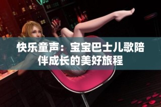 快乐童声：宝宝巴士儿歌陪伴成长的美好旅程