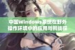 中国Windows系统在野外操作环境中的应用与挑战探讨