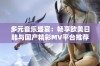 多元音乐盛宴：畅享欧美日韩与国产精彩MV平台推荐