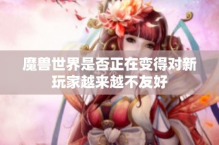 魔兽世界是否正在变得对新玩家越来越不友好