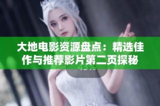 大地电影资源盘点：精选佳作与推荐影片第二页探秘