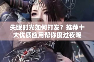 失眠时光如何打发？推荐十大优质应用帮你度过夜晚