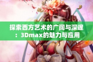 探索西方艺术的广阔与深邃：3Dmax的魅力与应用