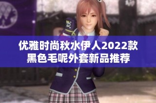 优雅时尚秋水伊人2022款黑色毛呢外套新品推荐