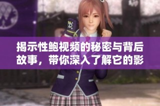 揭示性鲍视频的秘密与背后故事，带你深入了解它的影响