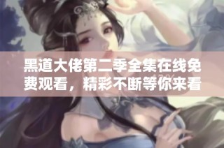 黑道大佬第二季全集在线免费观看，精彩不断等你来看