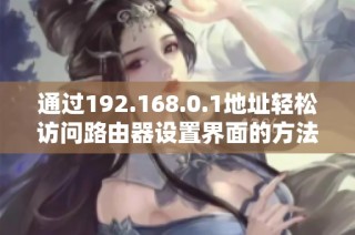 通过192.168.0.1地址轻松访问路由器设置界面的方法