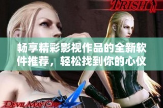 畅享精彩影视作品的全新软件推荐，轻松找到你的心仪影片