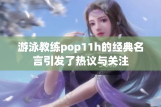 游泳教练pop11h的经典名言引发了热议与关注