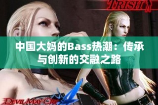 中国大妈的Bass热潮：传承与创新的交融之路