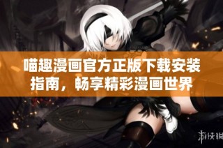 喵趣漫画官方正版下载安装指南，畅享精彩漫画世界