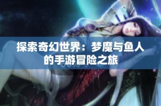 探索奇幻世界：梦魔与鱼人的手游冒险之旅