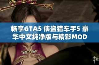 畅享GTA5 侠盗猎车手5 豪华中文纯净版与精彩MOD合集的全新游戏体验