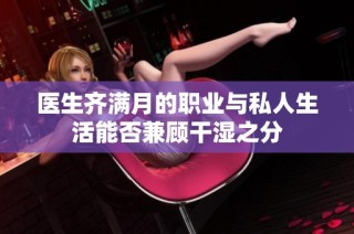 医生齐满月的职业与私人生活能否兼顾干湿之分