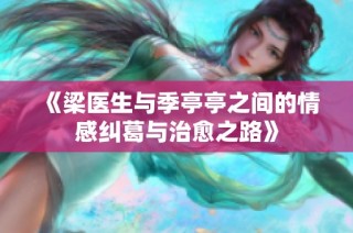 《梁医生与季亭亭之间的情感纠葛与治愈之路》