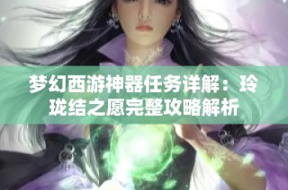 梦幻西游神器任务详解：玲珑结之愿完整攻略解析