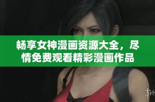畅享女神漫画资源大全，尽情免费观看精彩漫画作品