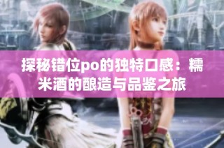 探秘错位po的独特口感：糯米酒的酿造与品鉴之旅