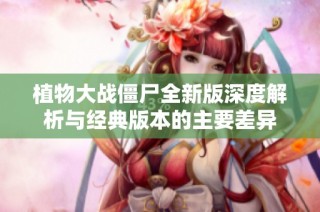 植物大战僵尸全新版深度解析与经典版本的主要差异