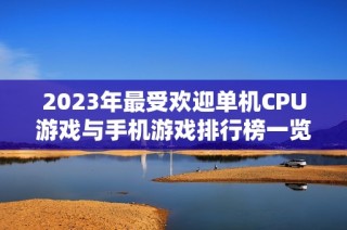 2023年最受欢迎单机CPU游戏与手机游戏排行榜一览