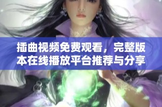 插曲视频免费观看，完整版本在线播放平台推荐与分享