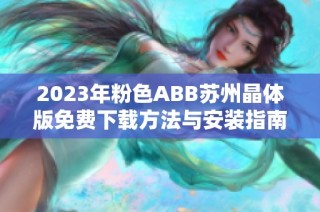 2023年粉色ABB苏州晶体版免费下载方法与安装指南