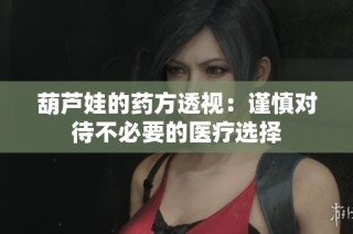 葫芦娃的药方透视：谨慎对待不必要的医疗选择