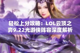 轻松上分攻略：LOL云顶之弈9.22光游侠阵容深度解析