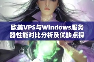 欧美VPS与Windows服务器性能对比分析及优缺点探讨