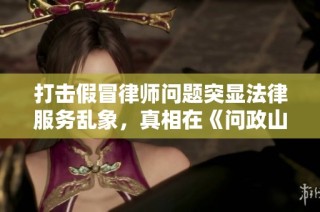 打击假冒律师问题突显法律服务乱象，真相在《问政山东》中得以揭露