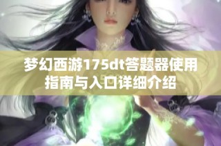 梦幻西游175dt答题器使用指南与入口详细介绍