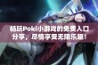 畅玩Poki小游戏的免费入口分享，尽情享受无限乐趣！