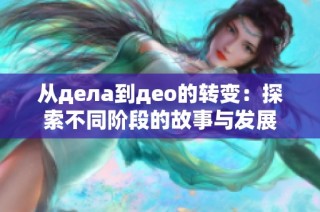 从дела到део的转变：探索不同阶段的故事与发展