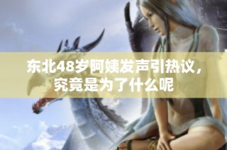 东北48岁阿姨发声引热议，究竟是为了什么呢