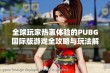 全球玩家热衷体验的PUBG国际版游戏全攻略与玩法解析