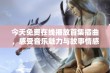 今天免费在线播放首集插曲，感受音乐魅力与故事情感交织