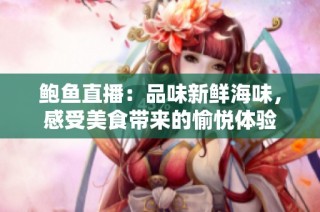鲍鱼直播：品味新鲜海味，感受美食带来的愉悦体验