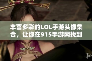 丰富多彩的LOL手游头像集合，让你在915手游网找到独特个性展示方式