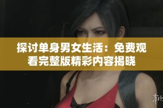 探讨单身男女生活：免费观看完整版精彩内容揭晓