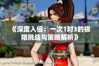 《深度入侵：一次1对3的极限挑战与策略解析》