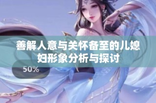善解人意与关怀备至的儿媳妇形象分析与探讨