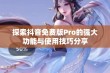 探索抖音免费版Pro的强大功能与使用技巧分享