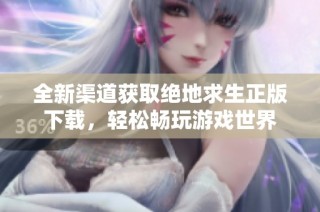 全新渠道获取绝地求生正版下载，轻松畅玩游戏世界