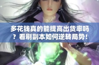 多花钱真的能提高出货率吗？看刷副本如何逆转局势！