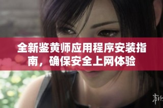 全新鉴黄师应用程序安装指南，确保安全上网体验