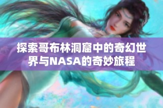 探索哥布林洞窟中的奇幻世界与NASA的奇妙旅程