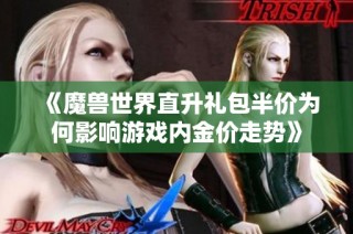 《魔兽世界直升礼包半价为何影响游戏内金价走势》