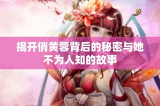 揭开俏黄蓉背后的秘密与她不为人知的故事