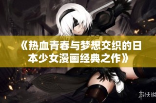 《热血青春与梦想交织的日本少女漫画经典之作》