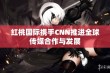 红桃国际携手CNN推进全球传媒合作与发展